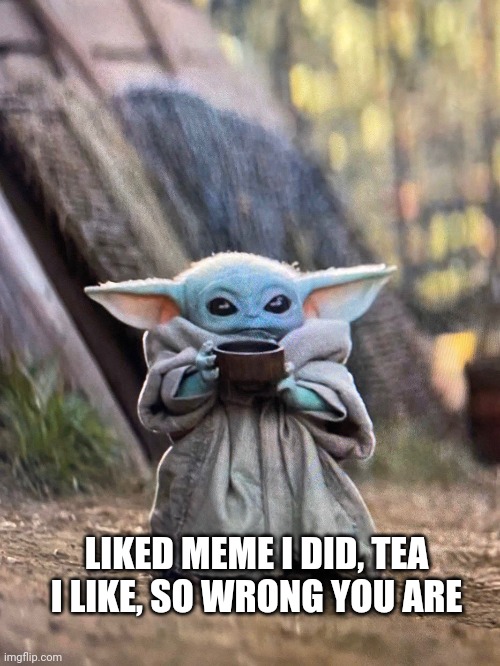 BABY YODA TEA | LIKED MEME I DID, TEA I LIKE, SO WRONG YOU ARE | image tagged in baby yoda tea | made w/ Imgflip meme maker