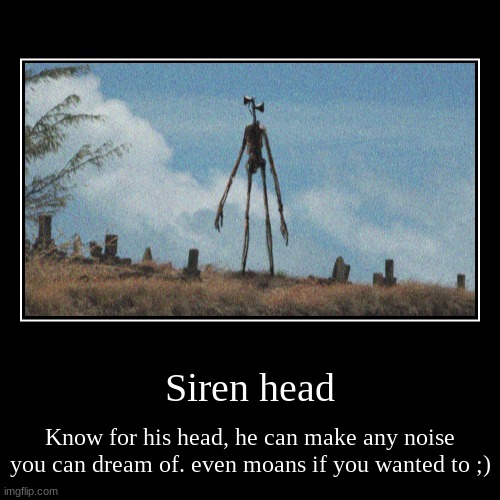 Siren head | Siren head | Know for his head, he can make any noise you can dream of. even moans if you wanted to ;) | image tagged in funny,demotivationals,siren head | made w/ Imgflip demotivational maker