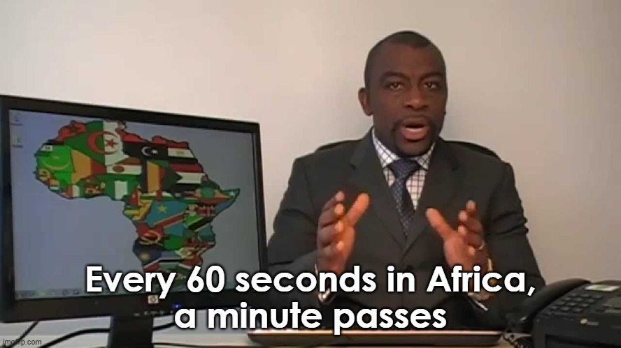 every 60 seconds in africa a minute passes | Every 60 seconds in Africa,
a minute passes | image tagged in every 60 seconds in africa a minute passes | made w/ Imgflip meme maker