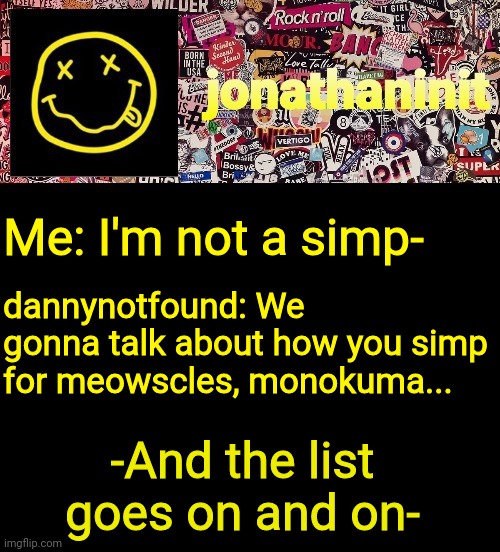 I admit it I do simp | Me: I'm not a simp-; dannynotfound: We gonna talk about how you simp for meowscles, monokuma... -And the list goes on and on- | image tagged in jonathaninit and a wall full of stickers ft nirvana | made w/ Imgflip meme maker