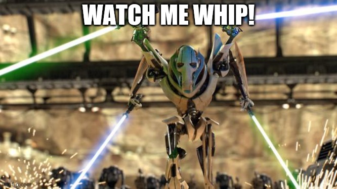 General-Grievous | WATCH ME WHIP! | image tagged in general-grievous | made w/ Imgflip meme maker