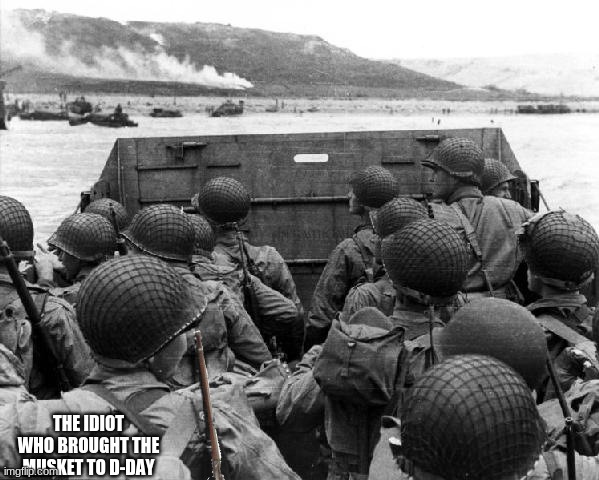This guy Bro | THE IDIOT WHO BROUGHT THE MUSKET TO D-DAY | image tagged in d-day | made w/ Imgflip meme maker