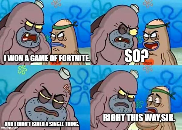 How tough are ya? | SO? I WON A GAME OF FORTNITE. RIGHT THIS WAY,SIR. AND I DIDN'T BUILD A SINGLE THING. | image tagged in how tough are ya,fortnite,fortnite meme | made w/ Imgflip meme maker