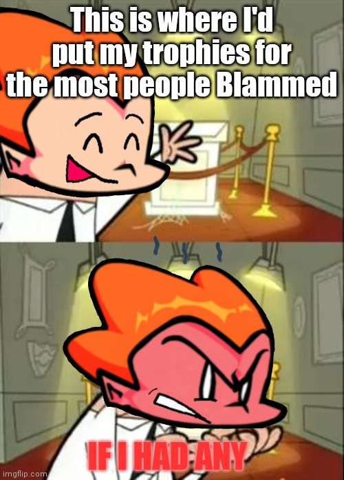 Sh*tpost | This is where I'd put my trophies for the most people Blammed; IF I HAD ANY | image tagged in i was bored | made w/ Imgflip meme maker