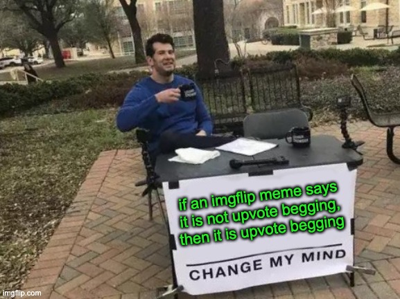 Change My Mind Meme | if an imgflip meme says it is not upvote begging, then it is upvote begging | image tagged in memes,change my mind | made w/ Imgflip meme maker