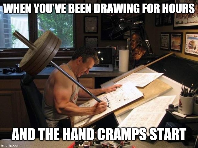 Hand cramps, am I right? | WHEN YOU'VE BEEN DRAWING FOR HOURS; AND THE HAND CRAMPS START | image tagged in hands,hand,artist,problems,brimmuthafukinstone | made w/ Imgflip meme maker