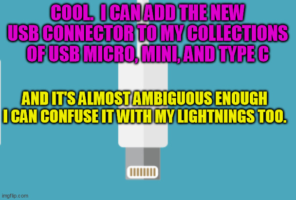 COOL.  I CAN ADD THE NEW USB CONNECTOR TO MY COLLECTIONS OF USB MICRO, MINI, AND TYPE C AND IT'S ALMOST AMBIGUOUS ENOUGH I CAN CONFUSE IT WI | made w/ Imgflip meme maker
