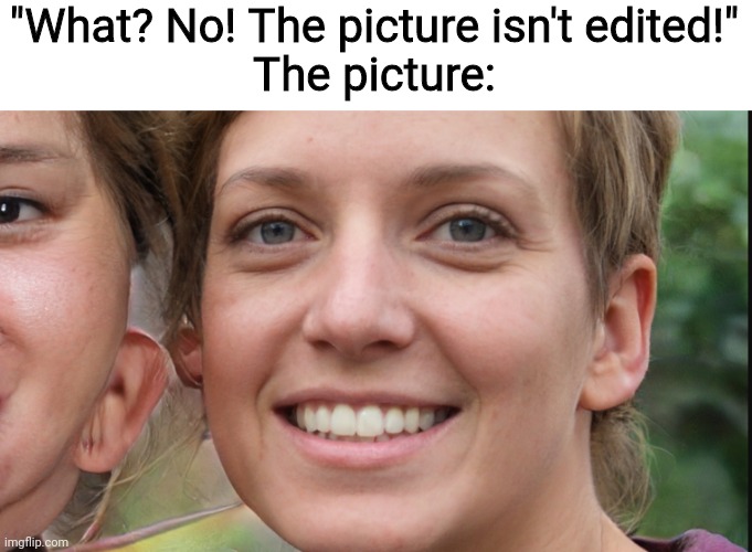 "What? No! The picture isn't edited!"
The picture: | image tagged in thispersondoesnotexits,why do tags even exist | made w/ Imgflip meme maker