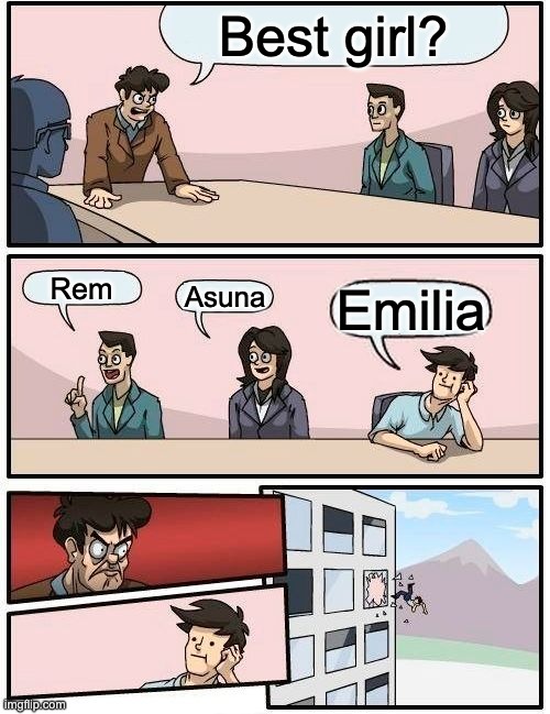 Re Zero fans be like | Best girl? Rem; Asuna; Emilia | image tagged in memes,boardroom meeting suggestion | made w/ Imgflip meme maker