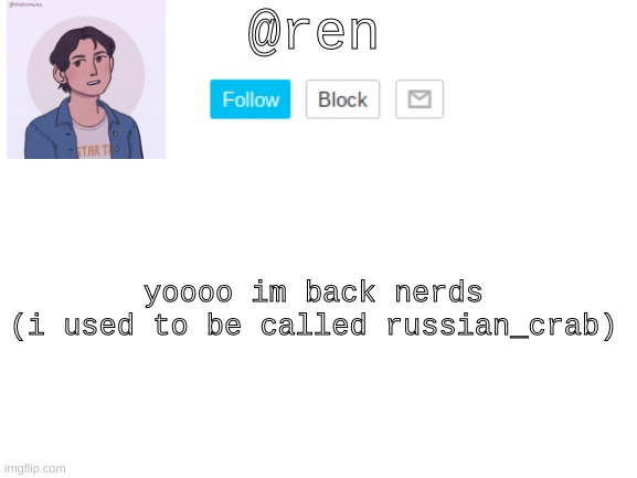 :I | @ren; yoooo im back nerds
(i used to be called russian_crab) | image tagged in blank white template | made w/ Imgflip meme maker