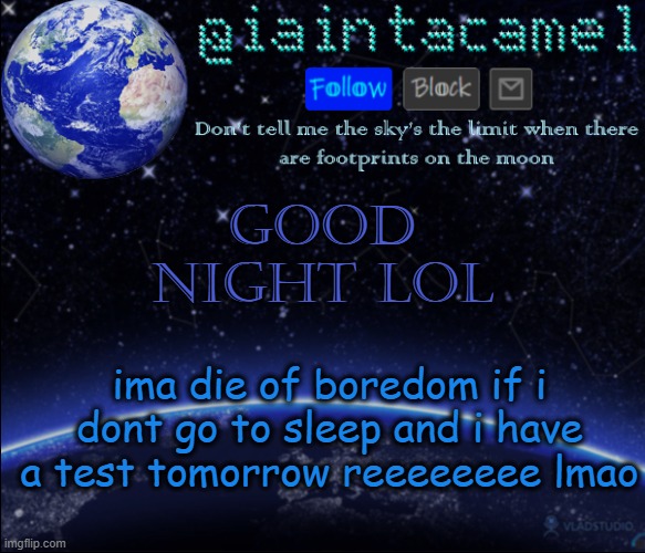 iaintacamel | Good night lol; ima die of boredom if i dont go to sleep and i have a test tomorrow reeeeeeee lmao | image tagged in iaintacamel | made w/ Imgflip meme maker