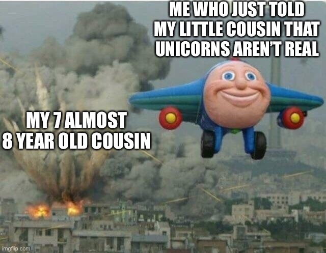 I am a monster | ME WHO JUST TOLD MY LITTLE COUSIN THAT UNICORNS AREN’T REAL; MY 7 ALMOST 8 YEAR OLD COUSIN | image tagged in jay jay the plane,unicorns,cousins,little cousins,kids | made w/ Imgflip meme maker