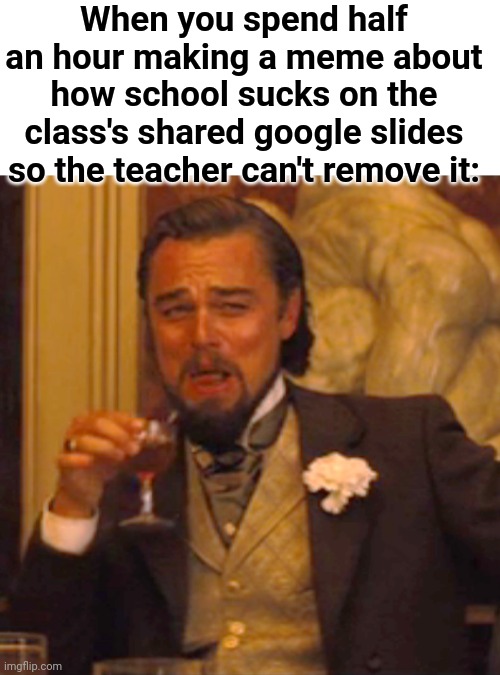 Lol oof | When you spend half an hour making a meme about how school sucks on the class's shared google slides so the teacher can't remove it: | image tagged in memes,laughing leo,funny,school,google slides,teachers | made w/ Imgflip meme maker