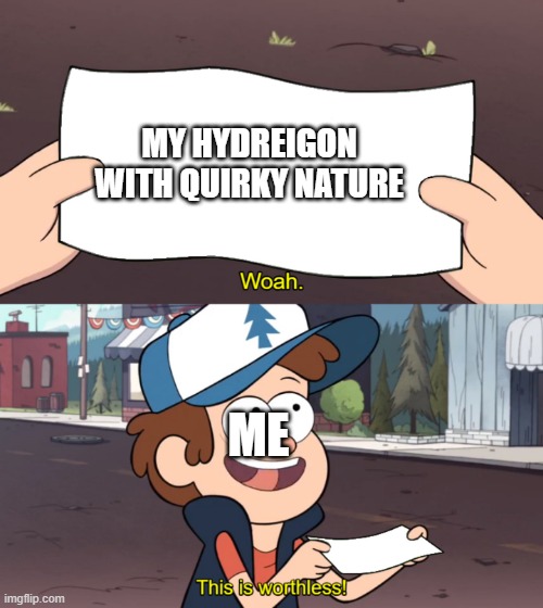my hydreigon with quirky nature (which both increases and lowers sp. defense) | MY HYDREIGON WITH QUIRKY NATURE; ME | image tagged in this is worthless | made w/ Imgflip meme maker