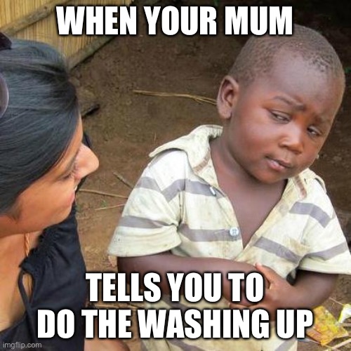 Washing up | WHEN YOUR MUM; TELLS YOU TO DO THE WASHING UP | image tagged in memes,third world skeptical kid,funny,funny memes | made w/ Imgflip meme maker