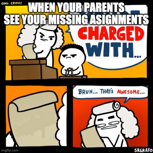 cool crimes | WHEN YOUR PARENTS SEE YOUR MISSING ASIGNMENTS | image tagged in cool crimes | made w/ Imgflip meme maker