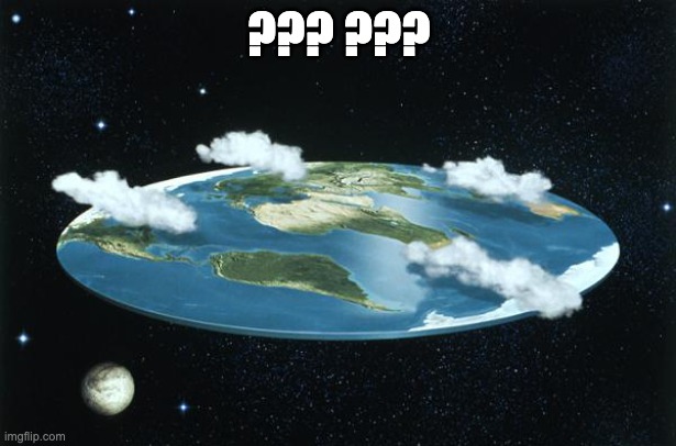 Flat Earth | ??? ??? | image tagged in flat earth | made w/ Imgflip meme maker