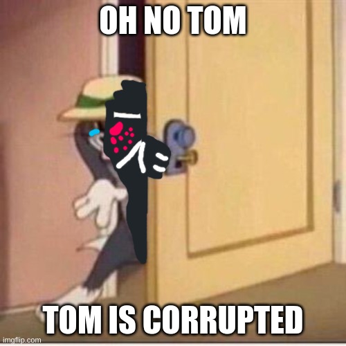 oh no tom is corrupted | OH NO TOM; TOM IS CORRUPTED | image tagged in sneaky tom | made w/ Imgflip meme maker