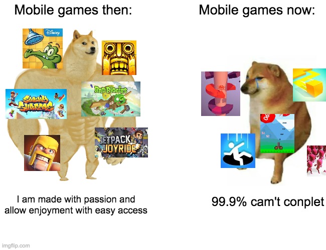 Mobile Games | Mobile games then:; Mobile games now:; 99.9% cam't conplet; I am made with passion and allow enjoyment with easy access | image tagged in memes,buff doge vs cheems | made w/ Imgflip meme maker
