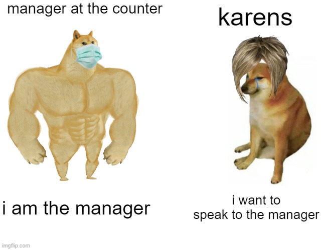 Buff Doge vs. Cheems | manager at the counter; karens; i am the manager; i want to speak to the manager | image tagged in memes,buff doge vs cheems | made w/ Imgflip meme maker
