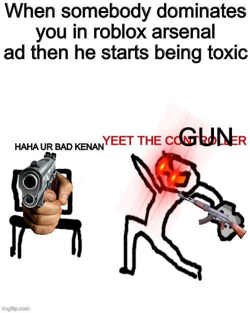 Yeet the controller | When somebody dominates you in roblox arsenal ad then he starts being toxic; HAHA UR BAD KENAN; GUN | image tagged in yeet the controller | made w/ Imgflip meme maker