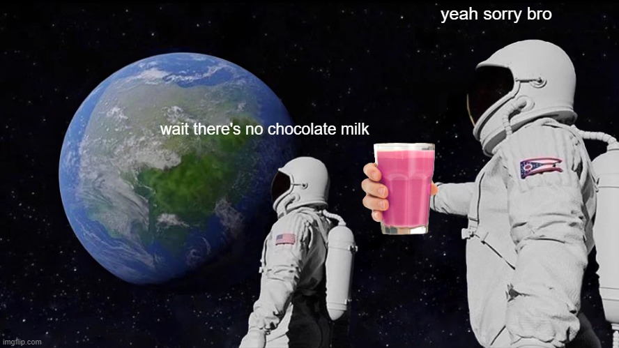 Always Has Been | yeah sorry bro; wait there's no chocolate milk | image tagged in memes,always has been | made w/ Imgflip meme maker