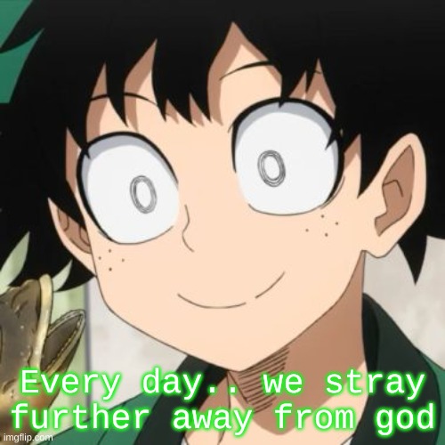 Triggered Deku | Every day.. we stray further away from god | image tagged in triggered deku | made w/ Imgflip meme maker