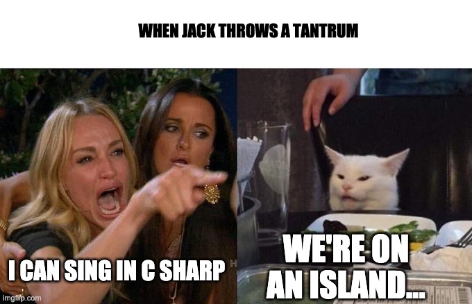 Woman Yelling At Cat | WHEN JACK THROWS A TANTRUM; WE'RE ON AN ISLAND... I CAN SING IN C SHARP | image tagged in memes,woman yelling at cat | made w/ Imgflip meme maker