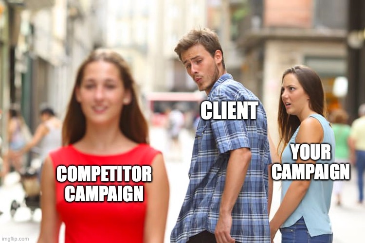 Distracted Boyfriend Meme | CLIENT; YOUR
CAMPAIGN; COMPETITOR CAMPAIGN | image tagged in memes,distracted boyfriend | made w/ Imgflip meme maker