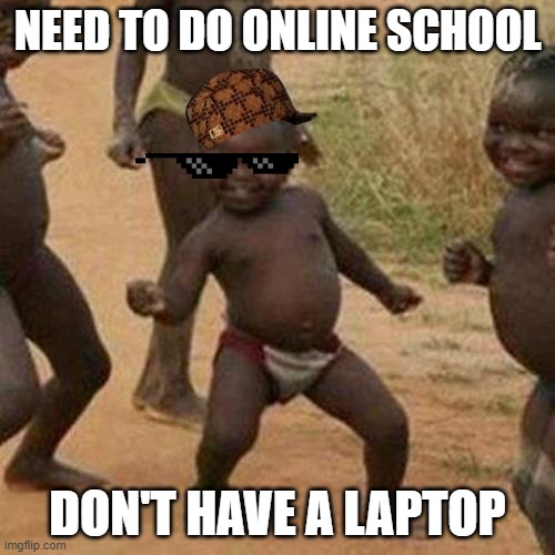 online school | NEED TO DO ONLINE SCHOOL; DON'T HAVE A LAPTOP | image tagged in memes,third world success kid | made w/ Imgflip meme maker