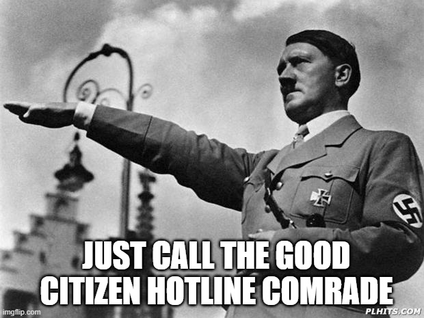 hitler | JUST CALL THE GOOD CITIZEN HOTLINE COMRADE | image tagged in hitler | made w/ Imgflip meme maker