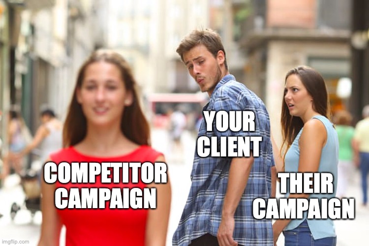 Distracted Boyfriend Meme | YOUR CLIENT; THEIR CAMPAIGN; COMPETITOR
CAMPAIGN | image tagged in memes,distracted boyfriend | made w/ Imgflip meme maker