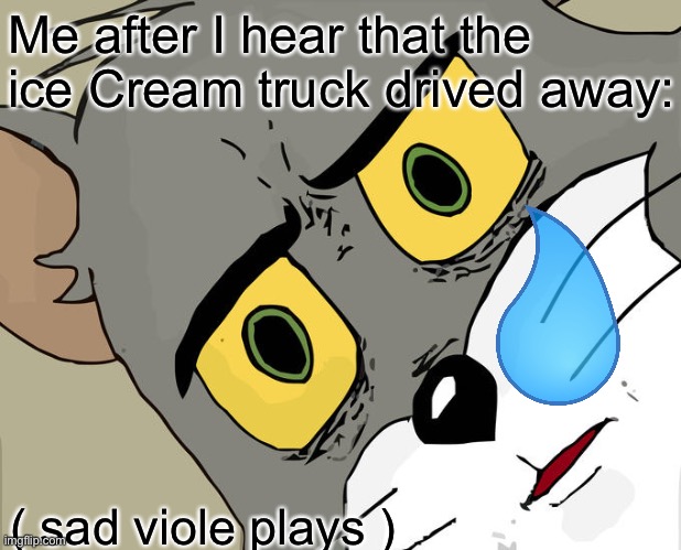 Top 10 saddest moments: | Me after I hear that the ice Cream truck drived away:; ( sad viole plays ) | image tagged in memes,unsettled tom,dank memes,sad but true,ice cream truck,dank meme | made w/ Imgflip meme maker