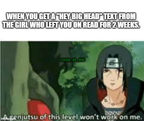 itatchi dont play | WHEN YOU GET A "HEY BIG HEAD" TEXT FROM THE GIRL WHO LEFT YOU ON READ FOR 2 WEEKS. @JCAM_DA_DON | image tagged in anime,naruto | made w/ Imgflip meme maker