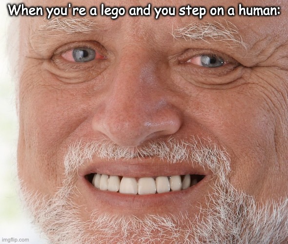 Ow, that hurt. | When you're a lego and you step on a human: | image tagged in hide the pain harold | made w/ Imgflip meme maker