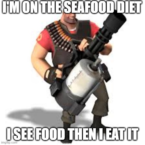 TF2 Seafood |  I'M ON THE SEAFOOD DIET; I SEE FOOD THEN I EAT IT | image tagged in seafood,tf2 heavy,tf2 | made w/ Imgflip meme maker