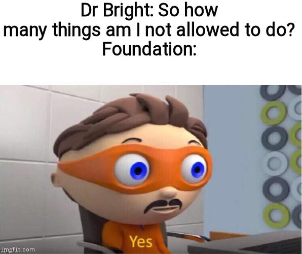 Protegent Yes | Dr Bright: So how many things am I not allowed to do?
Foundation: | image tagged in protegent yes | made w/ Imgflip meme maker