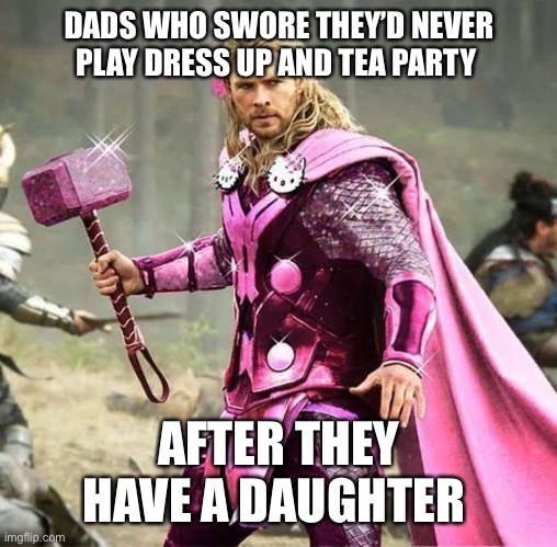 Genderqueer Thor | DADS WHO SWORE THEY’D NEVER PLAY DRESS UP AND TEA PARTY; AFTER THEY HAVE A DAUGHTER | image tagged in genderqueer thor | made w/ Imgflip meme maker