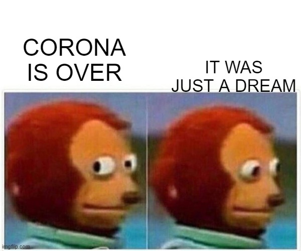Funny corona meme | IT WAS JUST A DREAM; CORONA IS OVER | image tagged in memes,monkey puppet | made w/ Imgflip meme maker