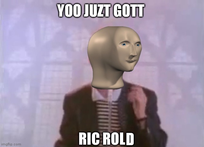 Ric Rol | YOO JUZT GOTT; D | image tagged in ric rol,rickroll,rick astley you know the rules,stonks,meme man | made w/ Imgflip meme maker