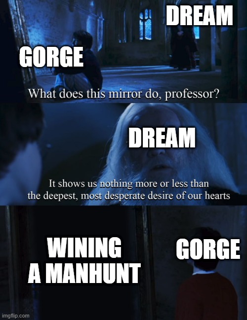 basicly manhunt | DREAM; GORGE; DREAM; WINING A MANHUNT; GORGE | image tagged in harry potter mirror | made w/ Imgflip meme maker