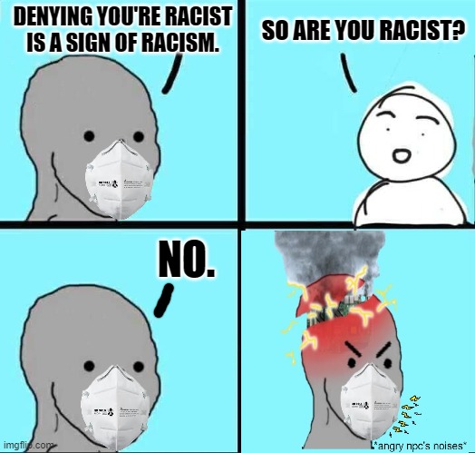 Catch 22 npcs like to use. | DENYING YOU'RE RACIST IS A SIGN OF RACISM. SO ARE YOU RACIST? NO. | image tagged in npc meme | made w/ Imgflip meme maker