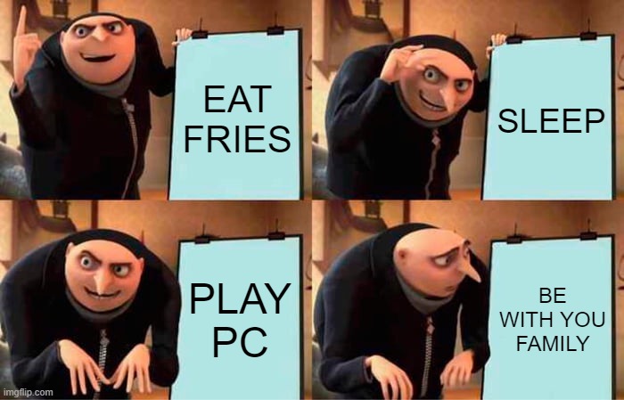 Gru's Plan Meme | EAT FRIES; SLEEP; PLAY PC; BE WITH YOU FAMILY | image tagged in memes,gru's plan | made w/ Imgflip meme maker