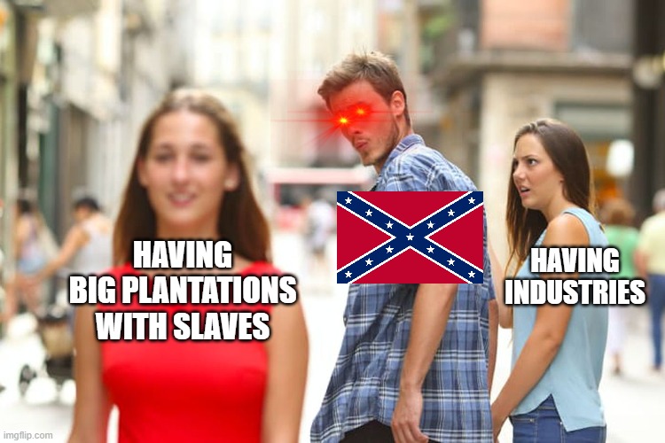 Dixeie go brr | HAVING BIG PLANTATIONS WITH SLAVES; HAVING INDUSTRIES | image tagged in memes,distracted boyfriend | made w/ Imgflip meme maker