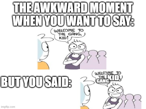 *awkwardness intensifies* | THE AWKWARD MOMENT WHEN YOU WANT TO SAY:; BUT YOU SAID: | image tagged in blank white template | made w/ Imgflip meme maker