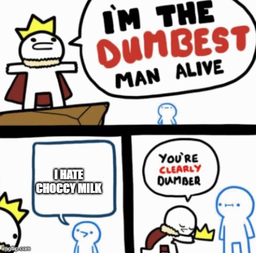 Dumbest man alive | I HATE CHOCCY MILK | image tagged in dumbest man alive | made w/ Imgflip meme maker