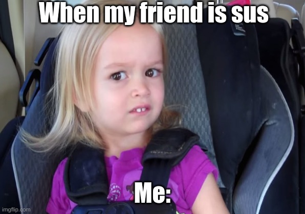 When my friend is sus; Me: | image tagged in memes,funny,sus | made w/ Imgflip meme maker