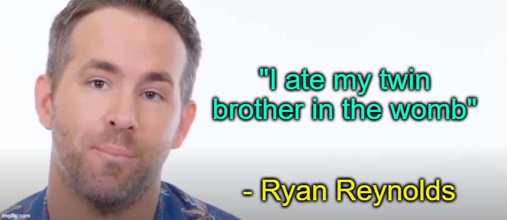 . | "I ate my twin brother in the womb"; - Ryan Reynolds | made w/ Imgflip meme maker