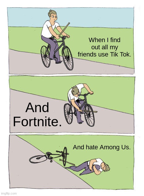 Bike Fall Meme | When I find out all my friends use Tik Tok. And Fortnite. And hate Among Us. | image tagged in memes,bike fall | made w/ Imgflip meme maker