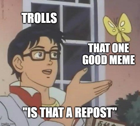 Is This A Pigeon | TROLLS; THAT ONE GOOD MEME; "IS THAT A REPOST" | image tagged in memes,is this a pigeon | made w/ Imgflip meme maker